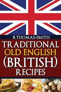 Traditional Old English (British) Recipes, Paperback/Bettina Thomas-Smith