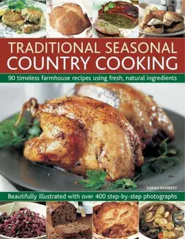 Traditional Seasonal Country Cooking. 90 Timeless Farmhouse Recipes Using Fresh, Natural Ingredients : Beautifully Illustrated with Over 400 Step-by-step Photographs, Paperback/Sarah Banbery