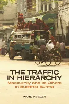 Traffic in Hierarchy. Masculinity and Its Others in Buddhist Burma, Paperback/Ward Keeler