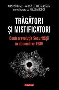 Tragatori si mistificatori. Contrarevolutia Securitatii in decembrie 1989/Andrei Ursu, Roland O. Thomasson, Madalin Hodor