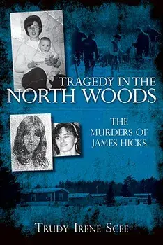 Tragedy in the North Woods:: The Murders of James Hicks/Trudy Irene Scee