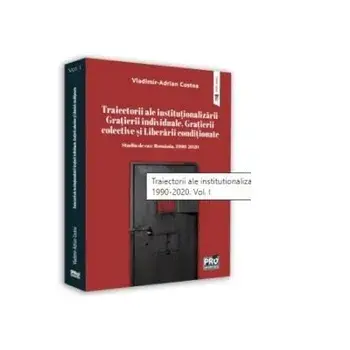 Traiectorii ale institutionalizarii gratierii individuale, gratierii colective si liberarii conditionate. Studiu de caz: Romania, 1990-2020. Volumul I/Vladimir Adrian Costea