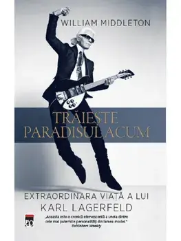 Traieste paradisul acum. Extraordinara viata a lui Karl Lagerfeld/William Middleton