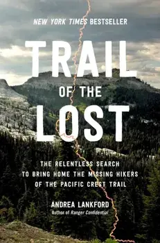 Trail of the Lost. The Relentless Search to Bring Home the Missing Hikers of the Pacific Crest Trail, Hardback/Andrea Lankford