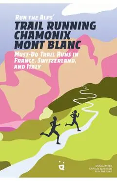Trail Running Chamonix-Mont Blanc: 30 Must-Do Trail Runs - Doug Mayer