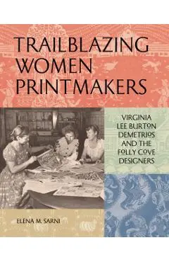 Trailblazing Women Printmakers: Virginia Lee Burton Demetrios and the Folly Cove Designers - Elena M. Sarni