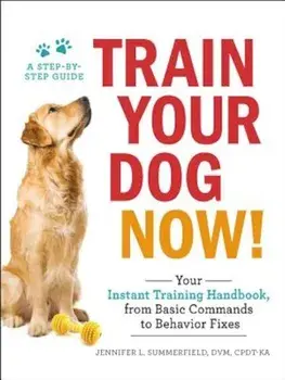 Train Your Dog Now!: Your Instant Training Handbook, from Basic Commands to Behavior Fixes, Paperback/Jennifer L. Summerfield