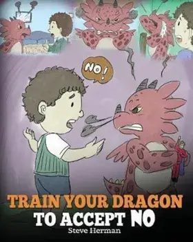 Train Your Dragon to Accept No: Teach Your Dragon to Accept 'no' for an Answer. a Cute Children Story to Teach Kids about Disagreement, Emotions and A, Paperback/Steve Herman