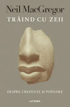 Traind cu zeii. Despre credinte si popoare/Neil MacGregor