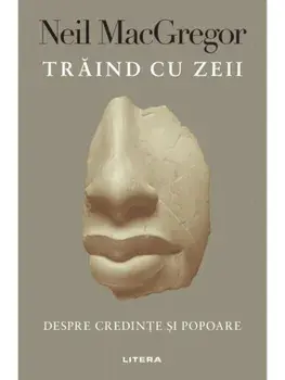 Traind cu zeii. Despre credinte si popoare/Neil MacGregor