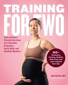 Training for Two. Safe and Smart Prenatal Exercises for a Smoother Pregnancy, Easier Birth, and Healthier Newborn - 90+ Resistance Training, Mobility, Birth Prep, and Labor Support Exercises, Paperback/Gina Conley