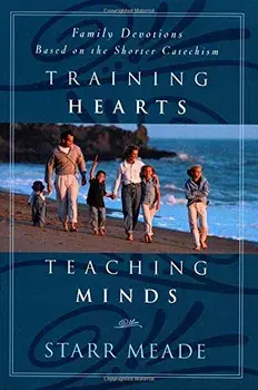 Training Hearts, Teaching Minds: Family Devotions Based on the Shorter Catechism, Paperback/Starr Meade