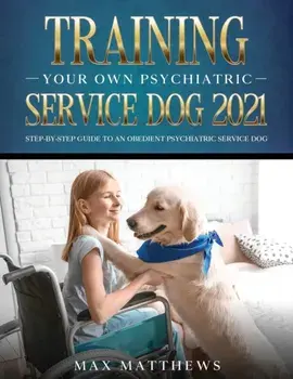 Training Your Own Psychiatric Service Dog 2021: Step-By-Step Guide to an Obedient Psychiatric Service Dog, Paperback/Max Matthews