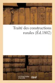 Traite Des Constructions Rurales, Dans Lequel on Apprend La Maniere de Construire, d'Ordonner Et de Distribuer Les Habitations Des Champs, Les Chaumieres..., Paperback/Charles-Philibert De Lasteyrie