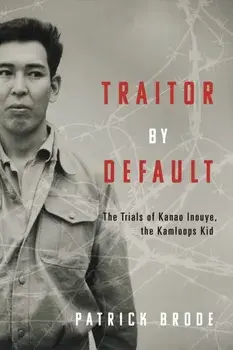 Traitor By Default. The Trials of Kanao Inouye, the Kamloops Kid, Paperback/Patrick Brode