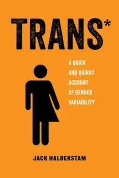 Trans: A Quick and Quirky Account of Gender Variability, Paperback/Jack Halberstam