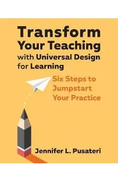 Transform Your Teaching with Universal Design for Learning: Six Steps to Jumpstart Your Practice - Jennifer L. Pusateri