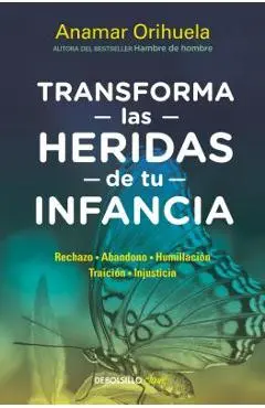 Transforma Las Heridas de Tu Infancia: Rechazo - Abandono - Humillaci�n - Traici�n - Injusticia / Heal the Wounds of Your Youth - Anamar Orihuela