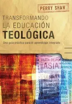 Transformando la educación teológica: Una guía práctica para el aprendizaje integrado, Paperback/Perry Shaw