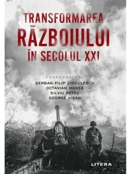 Transformarea razboiului in secolul XXI/Serban Filip Cioculescu, Octavian Manea, Silviu Petre, George Visan