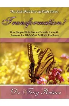 Transformation!: How Simple Bible Stories Provide In-Depth Answers for Life's Most Difficult Problems - Troy Reiner