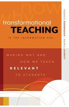 Transformational Teaching in the Information Age: Making Why and How We Teach Relevant to Students - Thomas R. Rosebrough