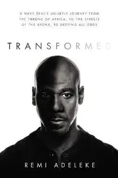 Transformed: A Navy Seal's Unlikely Journey from the Throne of Africa, to the Streets of the Bronx, to Defying All Odds/Remi Adeleke