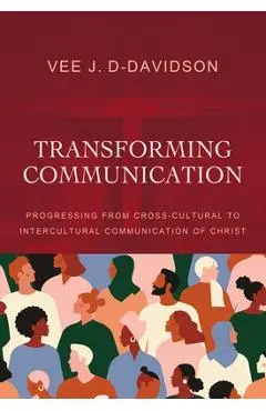 Transforming Communication: Progressing from Cross-Cultural to Intercultural Communication of Christ - Vee J. D-davidson