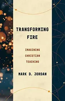 Transforming Fire: Imagining Christian Teaching, Paperback/Mark D. Jordan
