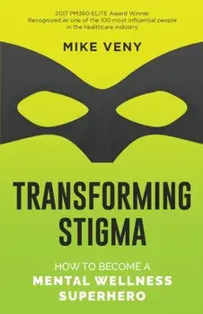 Transforming Stigma: How to Become a Mental Wellness Superhero, Paperback/Mike Veny