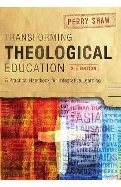 Transforming Theological Education, 2nd Edition: A Practical Handbook for Integrated Learning - Perry Shaw