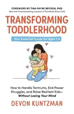 Transforming Toddlerhood: How to Handle Tantrums, End Power Struggles, and Raise Resilient Kids---Without Losing Your Mind - Devon Kuntzman