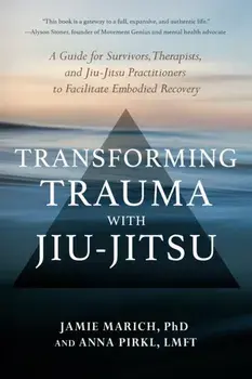 Transforming Trauma with Jiu-Jitsu. A Guide for Survivors, Therapists, and Jiu-Jitsu Practitioners to Facilitate Embodied Recovery, Paperback/Anna Pirkl