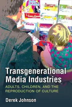 Transgenerational Media Industries: Adults, Children, and the Reproduction of Culture, Paperback/Derek Johnson