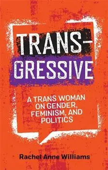 Transgressive: A Trans Woman on Gender, Feminism, and Politics, Paperback/Rachel Anne Williams