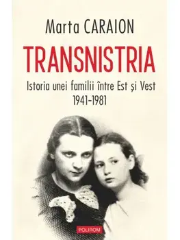 Transnistria. Istoria unei familii intre Est si Vest, 1941-1981/Marta Caraion