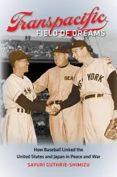 Transpacific Field of Dreams: How Baseball Linked the United States and Japan in Peace and War, Paperback/Sayuri Guthrie-Shimizu