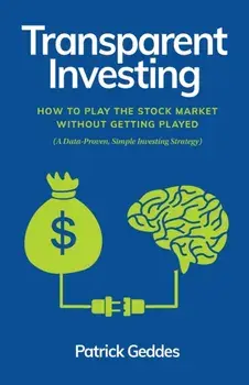 Transparent Investing: How to Play the Stock Market without Getting Played, Paperback/Patrick Geddes