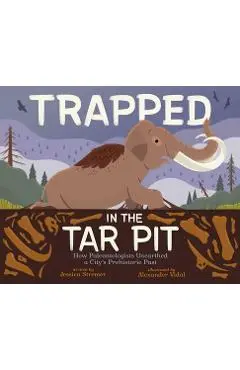 Trapped in the Tar Pit: How Paleontologists Unearthed a City's Prehistoric Past - Jessica Stremer