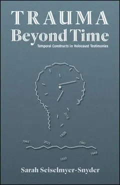 Trauma Beyond Time: Temporal Constructs in Holocaust Testimonies - Sarah Seiselmyer-snyder