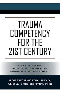 Trauma Competency for the 21st Century: A Salutogenic Active Ingredients Approach to Treatment - Psy D. Robert Rhoton