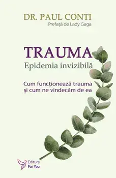 Trauma. Epidemia invizibila. Cum functioneaza trauma si cum ne vindecam de ea/Paul Conti
