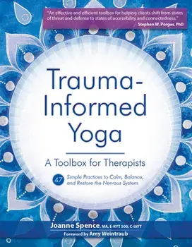 Trauma-Informed Yoga: A Toolbox for Therapists: 47 Practices to Calm, Balance, and Restore the Nervous System, Paperback/Joanne Spence