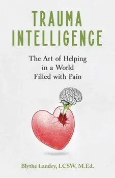 Trauma Intelligence: The Art of Helping in a World Filled with Pain, Paperback/Blythe Landry