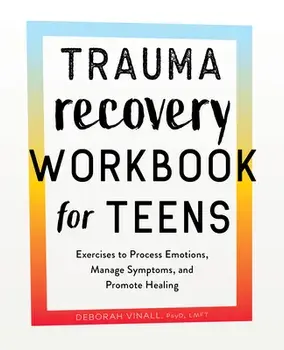 Trauma Recovery Workbook for Teens: Exercises to Process Emotions, Manage Symptoms and Promote Healing, Paperback/Deborah Vinall