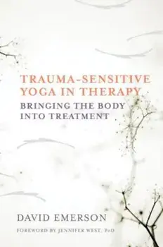 Trauma-Sensitive Yoga in Therapy: Bringing the Body Into Treatment, Hardcover/David Emerson