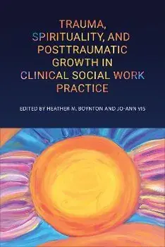 Trauma, Spirituality, and Posttraumatic Growth in Clinical Social Work Practice, Paperback/Heather M. Boynton