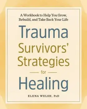 Trauma Survivors' Strategies for Healing: A Workbook to Help You Grow, Rebuild, and Take Back Your Life, Paperback/Elena, PhD Welsh