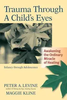 Trauma Through a Child's Eyes: Awakening the Ordinary Miracle of Healing; Infancy Through Adolescence, Paperback/Peter A. Levine