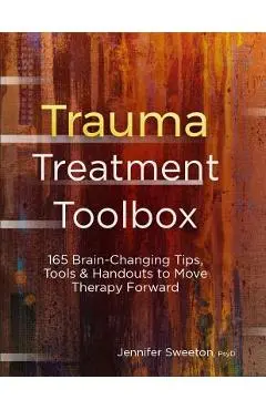 Trauma Treatment Toolbox: 165 Brain-Changing Tips, Tools & Handouts to Move Therapy Forward - Jennifer Sweeton